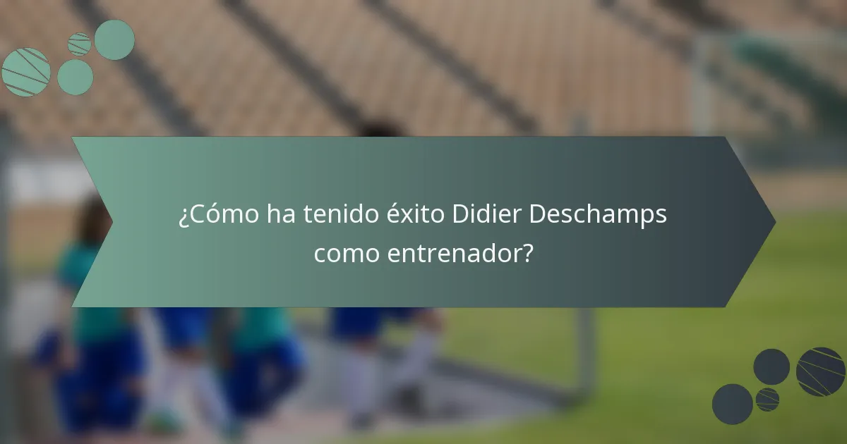 ¿Cómo ha tenido éxito Didier Deschamps como entrenador?