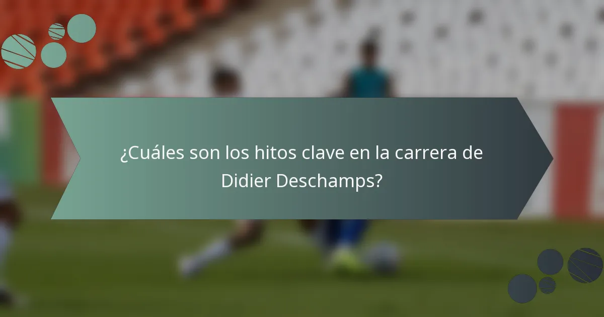 ¿Cuáles son los hitos clave en la carrera de Didier Deschamps?